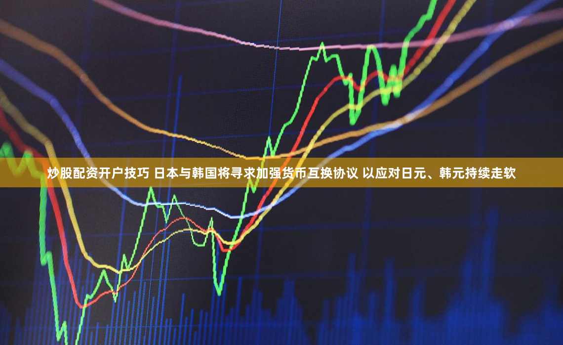 炒股配资开户技巧 日本与韩国将寻求加强货币互换协议 以应对日元、韩元持续走软