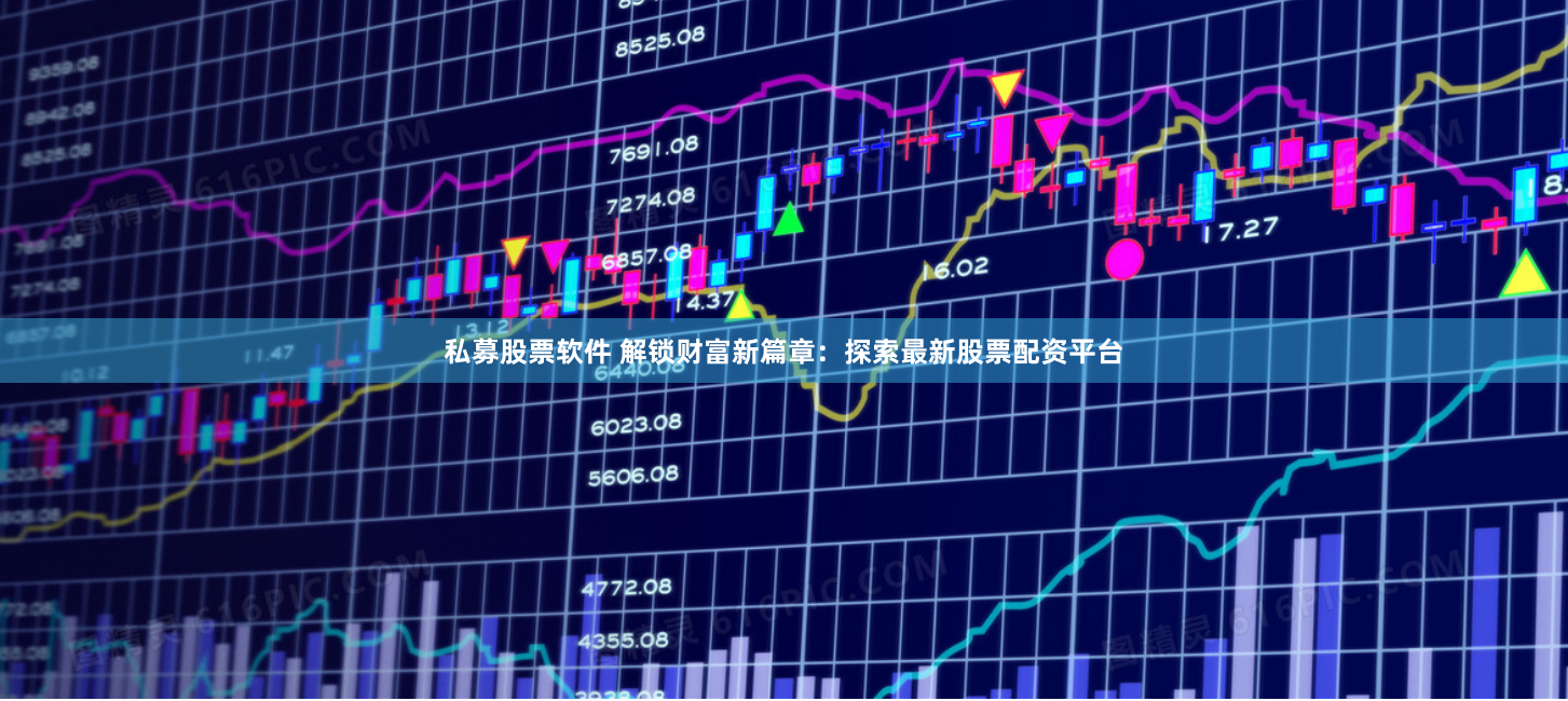 私募股票软件 解锁财富新篇章：探索最新股票配资平台