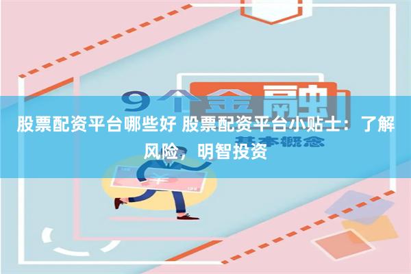 股票配资平台哪些好 股票配资平台小贴士：了解风险，明智投资