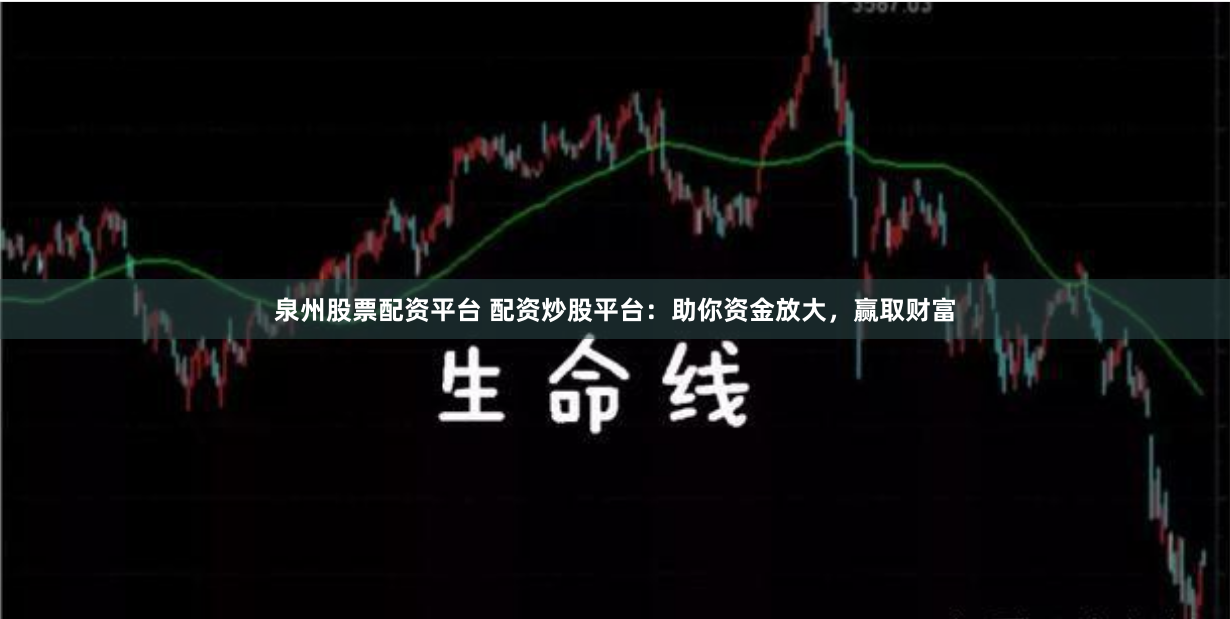 泉州股票配资平台 配资炒股平台：助你资金放大，赢取财富