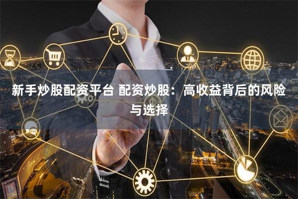 新手炒股配资平台 配资炒股：高收益背后的风险与选择