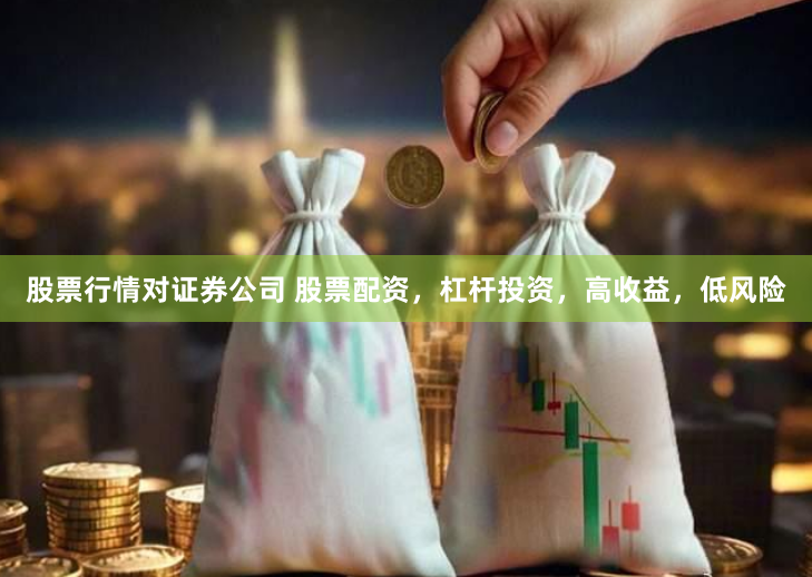 股票行情对证券公司 股票配资，杠杆投资，高收益，低风险