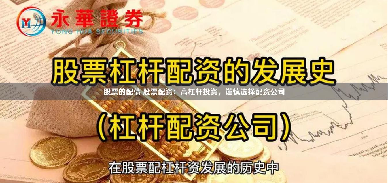 股票的配债 股票配资：高杠杆投资，谨慎选择配资公司