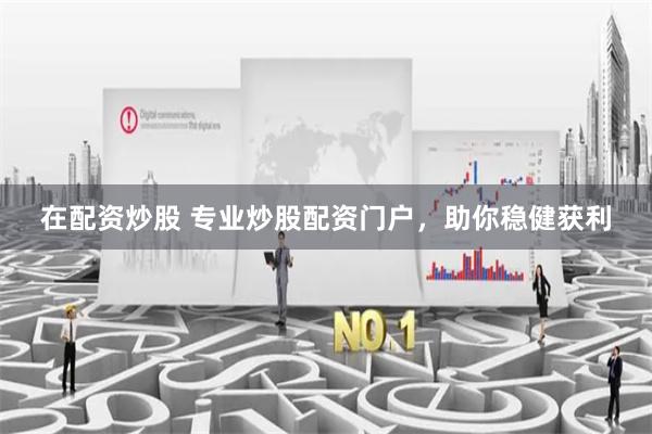 在配资炒股 专业炒股配资门户，助你稳健获利