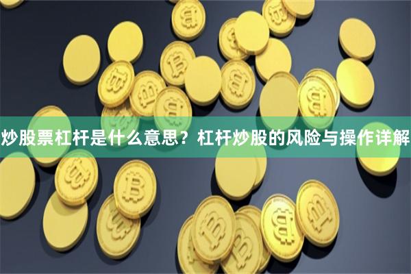 炒股票杠杆是什么意思？杠杆炒股的风险与操作详解