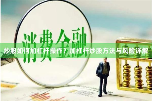 炒股如何加杠杆操作？加杠杆炒股方法与风险详解