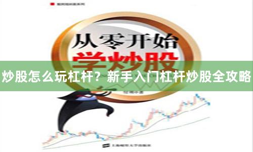炒股怎么玩杠杆？新手入门杠杆炒股全攻略