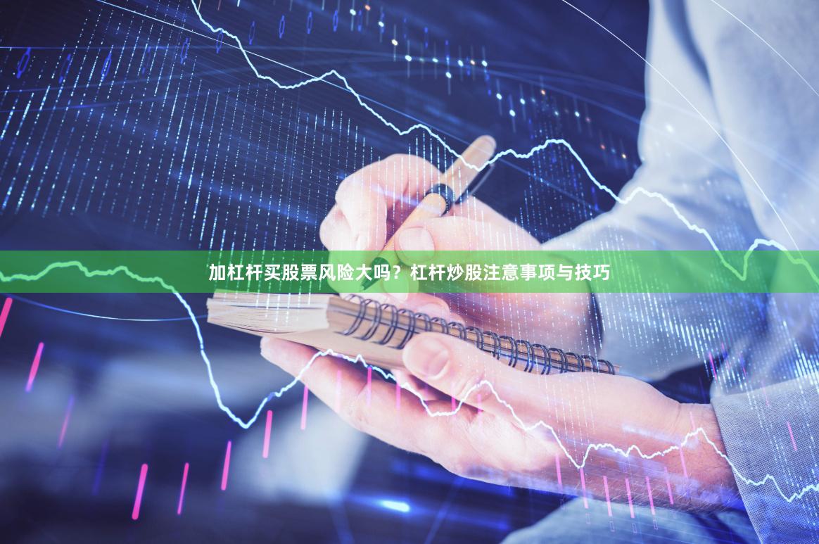 加杠杆买股票风险大吗？杠杆炒股注意事项与技巧