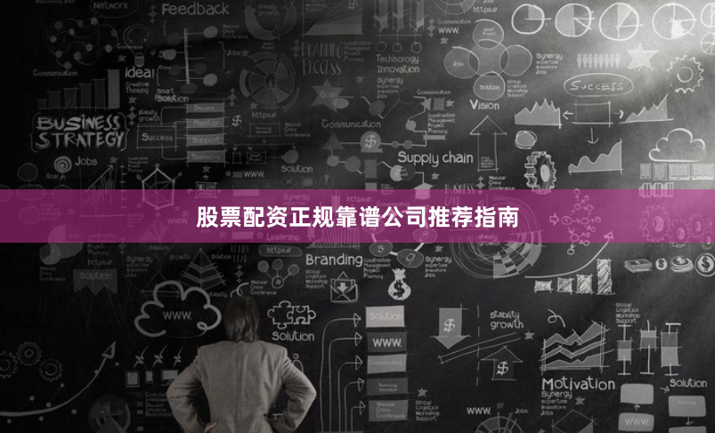 股票配资正规靠谱公司推荐指南