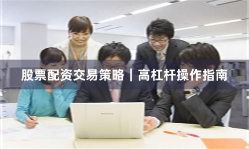 股票配资交易策略｜高杠杆操作指南